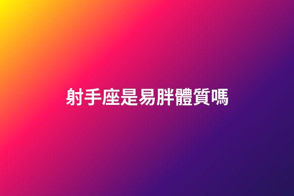 射手座是易胖體質嗎