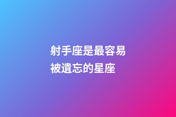 射手座是最容易被遺忘的星座-第1張-星座運勢-玄機派