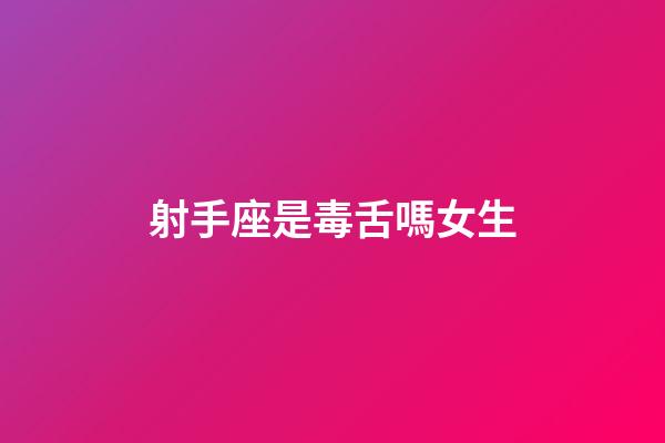 射手座是毒舌嗎女生-第1張-星座運勢-玄機派