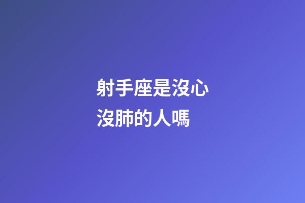 射手座是沒心沒肺的人嗎-第1張-星座運勢-玄機派