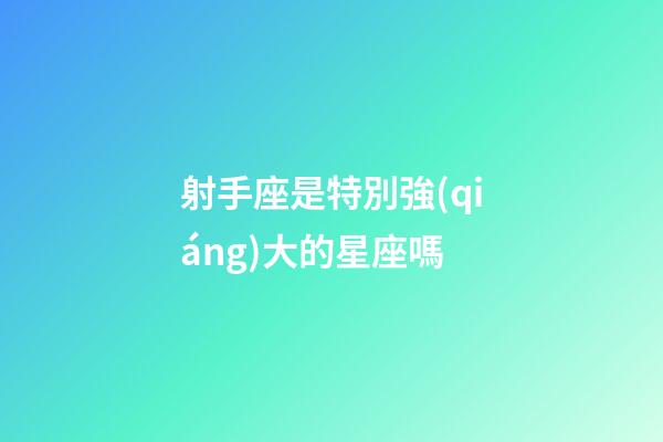 射手座是特別強(qiáng)大的星座嗎-第1張-星座運(yùn)勢(shì)-玄機(jī)派