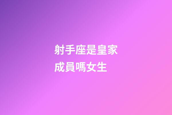 射手座是皇家成員嗎女生-第1張-星座運勢-玄機派