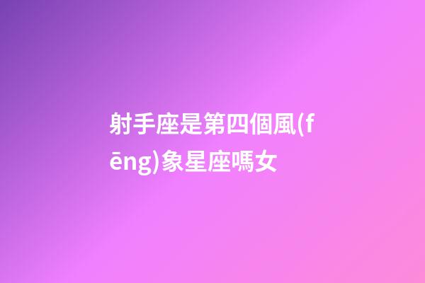 射手座是第四個風(fēng)象星座嗎女-第1張-星座運勢-玄機派