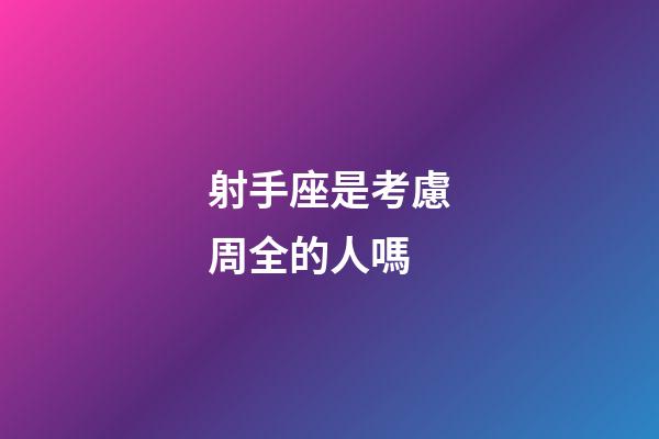 射手座是考慮周全的人嗎-第1張-星座運勢-玄機派