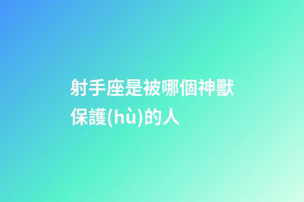 射手座是被哪個神獸保護(hù)的人