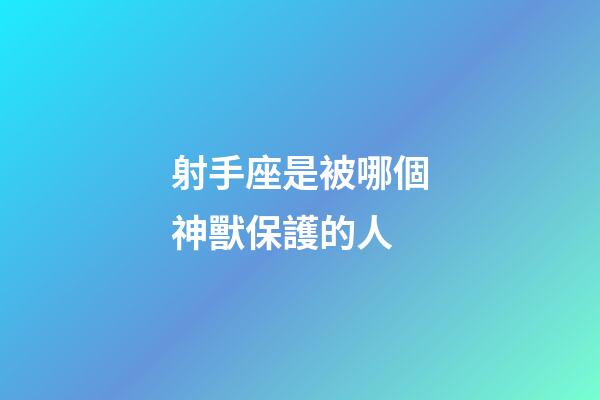 射手座是被哪個神獸保護的人