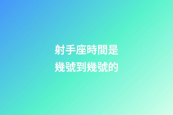 射手座時間是幾號到幾號的