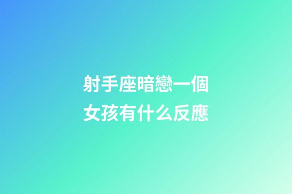 射手座暗戀一個女孩有什么反應-第1張-星座運勢-玄機派