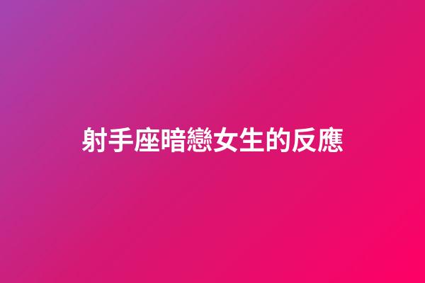 射手座暗戀女生的反應-第1張-星座運勢-玄機派