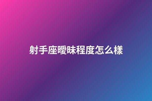 射手座曖昧程度怎么樣-第1張-星座運勢-玄機派