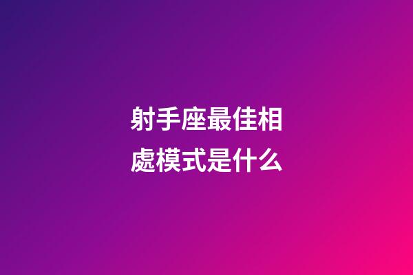 射手座最佳相處模式是什么-第1張-星座運勢-玄機派