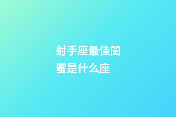 射手座最佳閨蜜是什么座-第1張-星座運(yùn)勢(shì)-玄機(jī)派