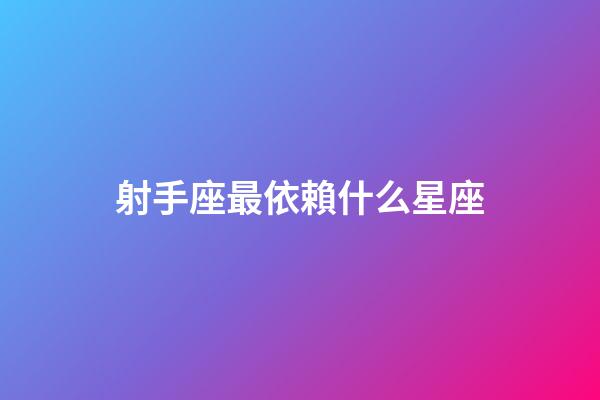 射手座最依賴什么星座-第1張-星座運勢-玄機派