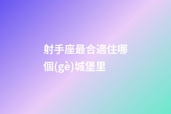 射手座最合適住哪個(gè)城堡里