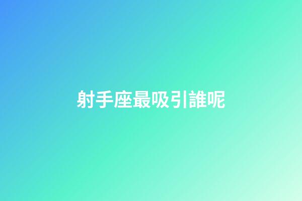 射手座最吸引誰呢-第1張-星座運勢-玄機派