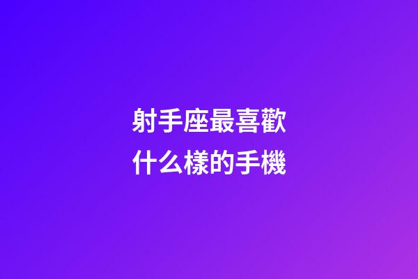 射手座最喜歡什么樣的手機-第1張-星座運勢-玄機派