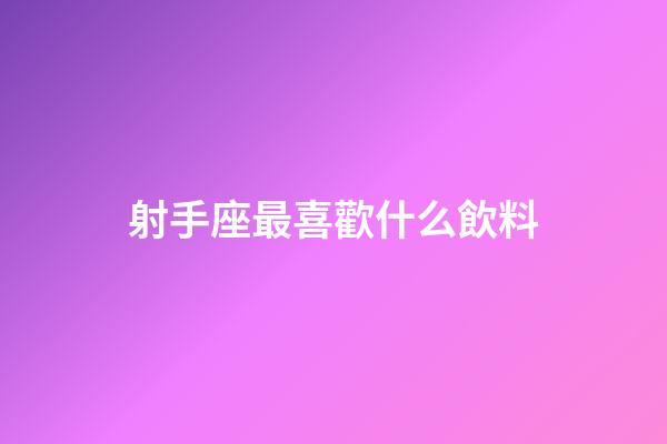 射手座最喜歡什么飲料