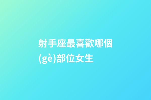 射手座最喜歡哪個(gè)部位女生-第1張-星座運(yùn)勢-玄機(jī)派