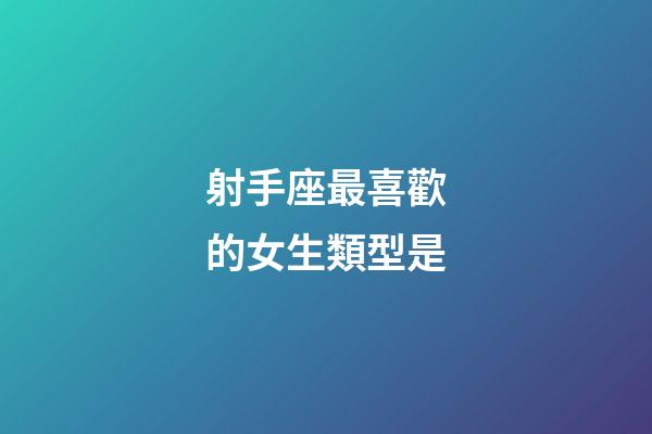 射手座最喜歡的女生類型是-第1張-星座運勢-玄機派