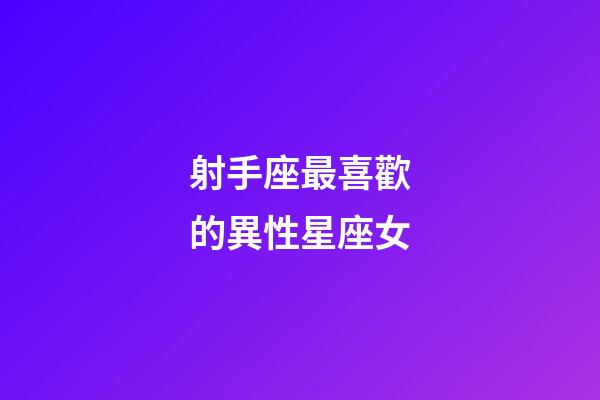 射手座最喜歡的異性星座女-第1張-星座運(yùn)勢-玄機(jī)派