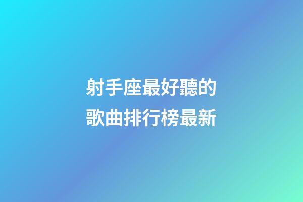 射手座最好聽的歌曲排行榜最新-第1張-星座運勢-玄機派