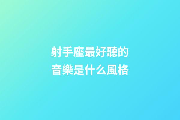 射手座最好聽的音樂是什么風格-第1張-星座運勢-玄機派