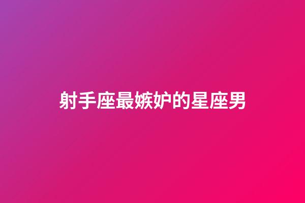 射手座最嫉妒的星座男-第1張-星座運勢-玄機派