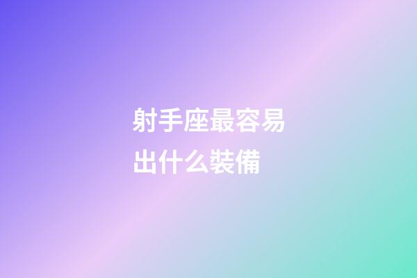 射手座最容易出什么裝備-第1張-星座運勢-玄機派