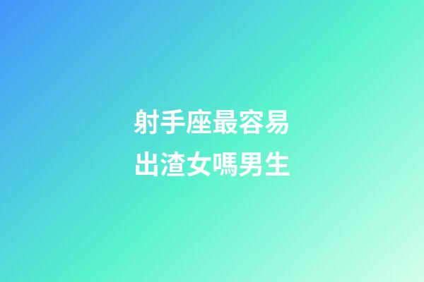 射手座最容易出渣女嗎男生-第1張-星座運勢-玄機派