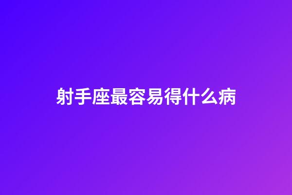 射手座最容易得什么病-第1張-星座運勢-玄機派
