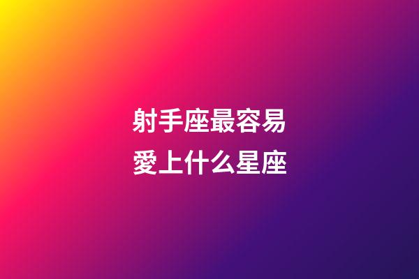 射手座最容易愛上什么星座-第1張-星座運勢-玄機派