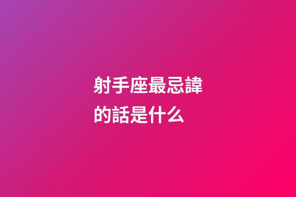 射手座最忌諱的話是什么-第1張-星座運勢-玄機派