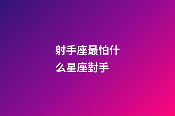 射手座最怕什么星座對手-第1張-星座運勢-玄機派