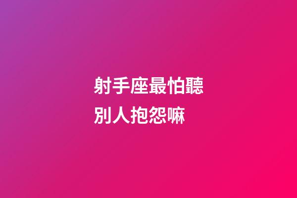 射手座最怕聽別人抱怨嘛-第1張-星座運(yùn)勢(shì)-玄機(jī)派