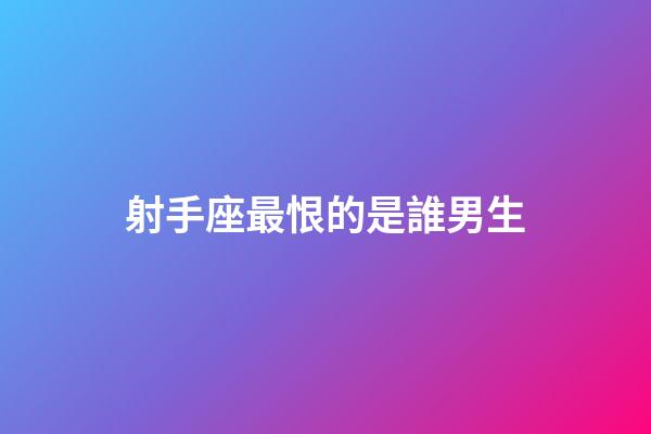 射手座最恨的是誰男生-第1張-星座運勢-玄機派