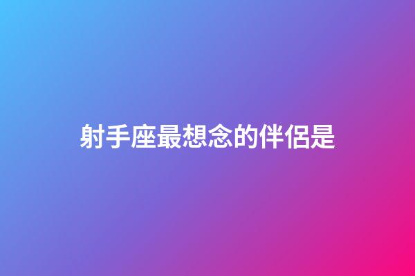 射手座最想念的伴侶是-第1張-星座運勢-玄機派