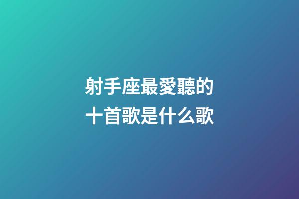射手座最愛聽的十首歌是什么歌