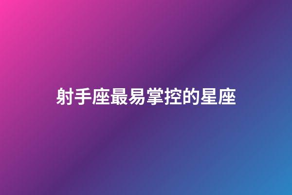 射手座最易掌控的星座-第1張-星座運勢-玄機派