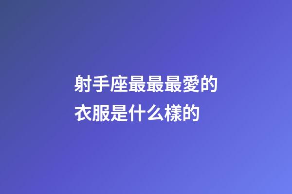 射手座最最最愛的衣服是什么樣的-第1張-星座運勢-玄機派