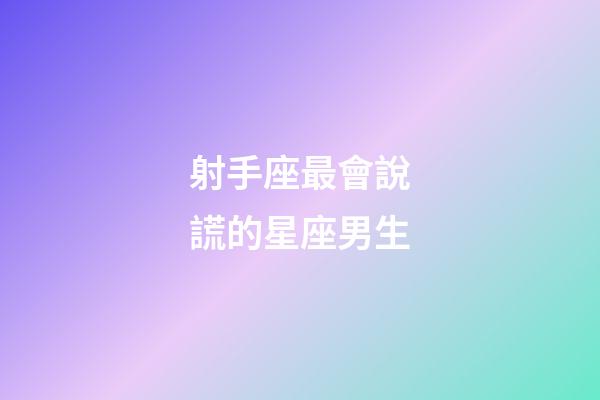 射手座最會說謊的星座男生-第1張-星座運勢-玄機派