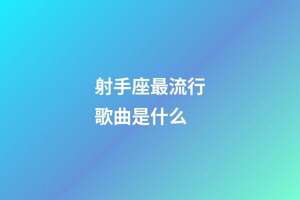 射手座最流行歌曲是什么-第1張-星座運勢-玄機派