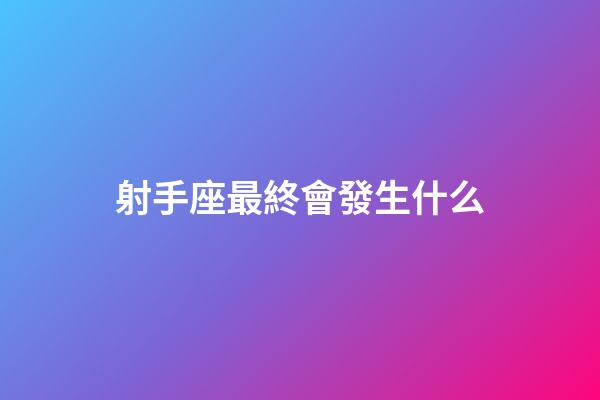 射手座最終會發生什么-第1張-星座運勢-玄機派