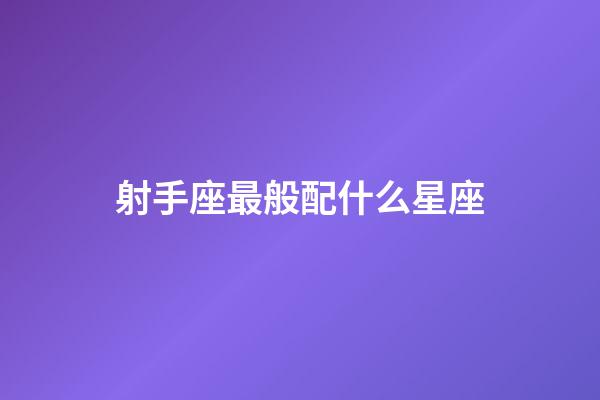 射手座最般配什么星座-第1張-星座運勢-玄機派