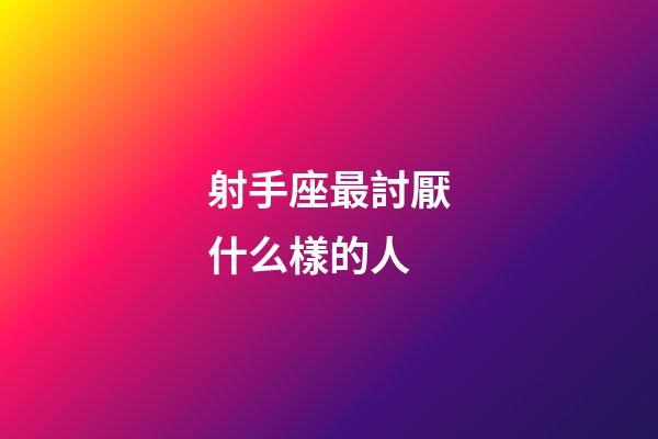 射手座最討厭什么樣的人-第1張-星座運勢-玄機派