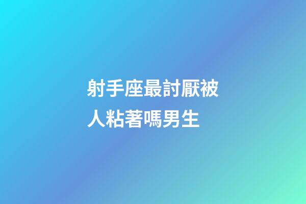 射手座最討厭被人粘著嗎男生-第1張-星座運勢-玄機(jī)派