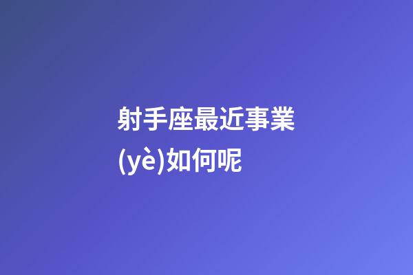 射手座最近事業(yè)如何呢-第1張-星座運(yùn)勢(shì)-玄機(jī)派