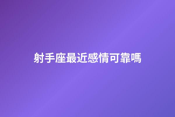 射手座最近感情可靠嗎-第1張-星座運勢-玄機派
