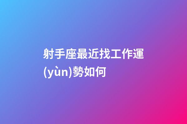 射手座最近找工作運(yùn)勢如何-第1張-星座運(yùn)勢-玄機(jī)派