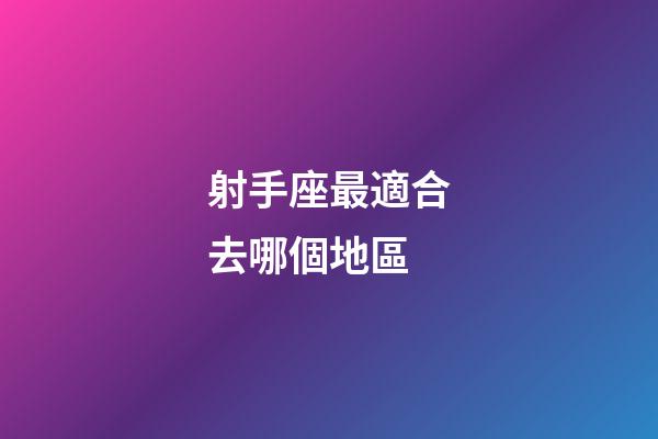 射手座最適合去哪個地區-第1張-星座運勢-玄機派