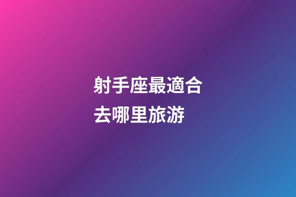 射手座最適合去哪里旅游-第1張-星座運(yùn)勢-玄機(jī)派